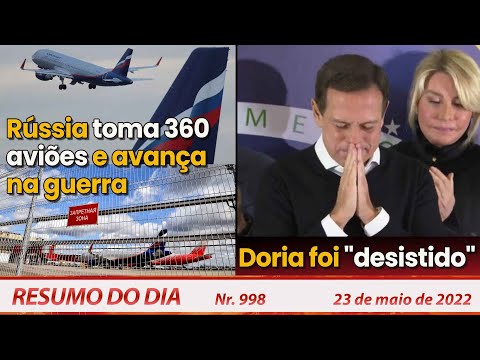 Rússia toma 360 aviões e avança na guerra. Doria foi "desistido" - Resumo do Dia Nº 998 - 23/05/22