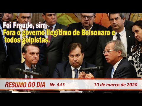Foi Fraude, sim. Fora o governo ilegítimo de Bolsonaro e todos golpistas. Resumo do Dia 443-10/3/20