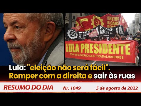 Lula: "eleição não será fácil". Romper com a direita e sair às ruas - Resumo do Dia Nº 1049 - 5/8/22
