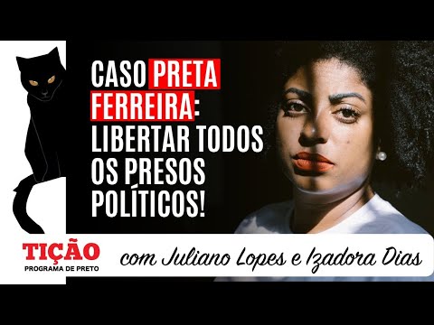Caso Preta Ferreira: libertar todos os presos políticos!  - Tição, Programa de Preto nº 69