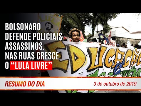 Bolsonaro defende policiais assassinos. Nas ruas cresce o "Lula livre" - Resumo do Dia nº338 3/10/19
