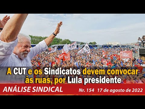 A CUT e os Sindicatos devem convocar às ruas, por Lula presidente - Análise Sindical Nº154 - 17/8/22