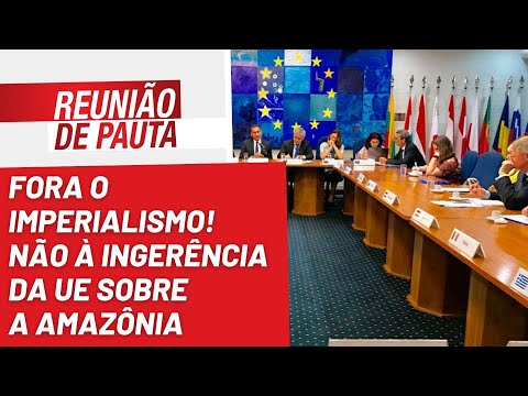 Fora o imperialismo! Não à ingerência da UE sobre a Amazônia - Reunião de Pauta nº 1.048 - 16/09/22