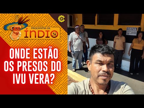 Onde estão os presos do Ivu Vera? - Programa de Índio nº 162 - 4/6/24