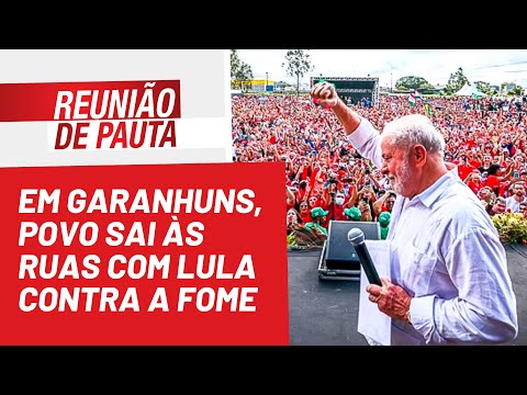 Em Garanhuns, povo sai às ruas com Lula contra a fome - Reunião de Pauta nº 1.008 - 21/07/22