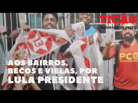 Aos bairros, becos e vielas, por Lula presidente - Tição, Programa de Preto nº 165 - 27/10/22
