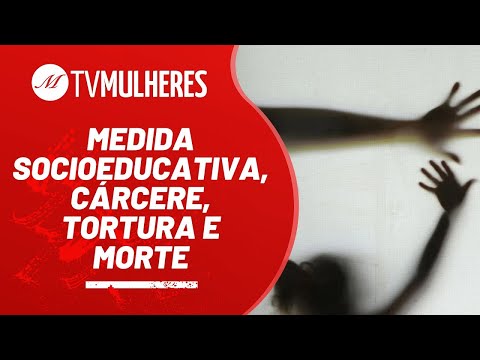 Medida Socioeducativa, cárcere, tortura e morte - TV Mulheres nº 110 - 05/12/21