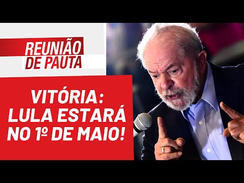 Vitória: Lula estará no 1º de Maio! - Reunião de Pauta nº 952 - 28/04/22