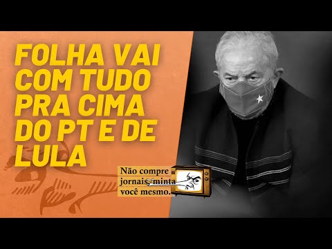 Folha vai com tudo pra cima do PT e de Lula - Não Compre Jornais, Minta Você Mesmo - 17/09/21