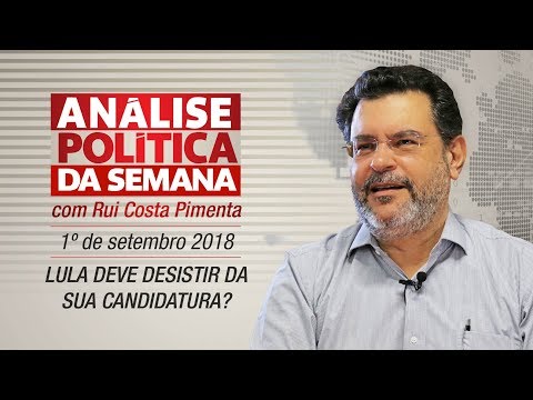 Lula deve desistir da sua candidatura? - Análise Política da Semana | 01/09/18