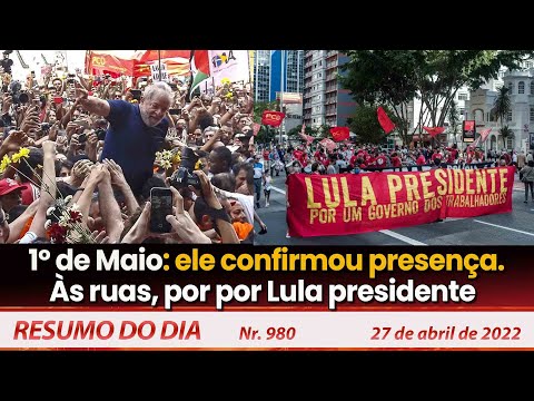 1º de Maio: ele confirmou presença. Às ruas, por por Lula presidente - Resumo do Dia Nº980 - 27/4/22
