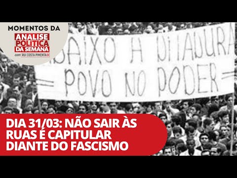 Dia 31/03: não sair às ruas é capitular diante do fascismo | Momentos da Análise Política da Semana