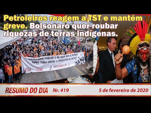 Petroleiros reagem ao TST mantém greve. Bolsonaro quer roubar terras indígenas. Resumo do Dia 419