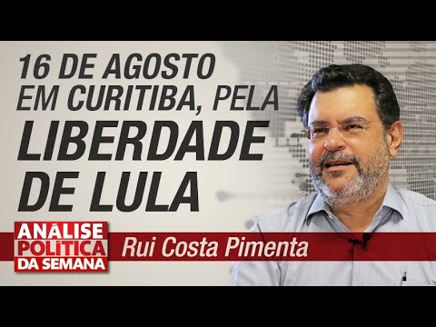 16 de agosto em Curitiba, pela liberdade de Lula - Análise Política da Semana 6/7/19