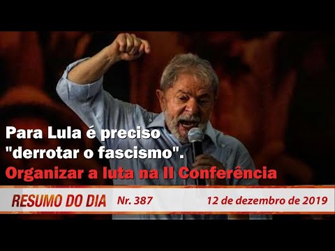 Para Lula é preciso "derrotar o fascismo". Organizar a luta na II Conferência. Resumo do Dia 387