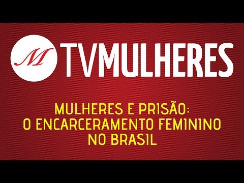 TV Mulheres | nº 8: Mulheres e prisão: o encarceramento feminino no Brasil