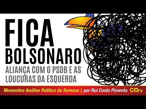 Fica Bolsonaro, aliança com o PSDB e as loucuras da esquerda
