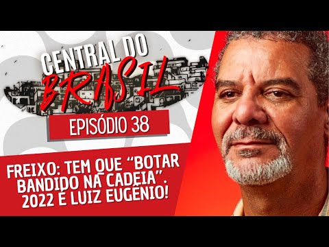 Freixo: tem que “botar bandido na cadeia”. 2022 é Luiz Eugênio! - Central do Brasil nº 38 - 18/08/22